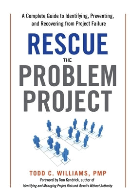 Rescue the Problem Project: A Complete Guide to Identifying, Preventing, and Recovering from Project Failure by Williams, Pmp Todd C.