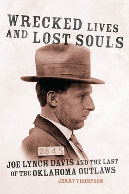 Wrecked Lives and Lost Souls: Joe Lynch Davis and the Last of the Oklahoma Outlaws by Thompson, Jerry