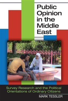 Public Opinion in the Middle East: Survey Research and the Political Orientations of Ordinary Citizens by Tessler, Mark