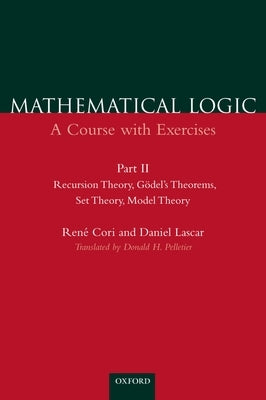 Mathematical Logic: A Course with Exercises Part II: Recursion Theory, Gödel's Theorems, Set Theory, Model Theory by Cori, Ren&#233;