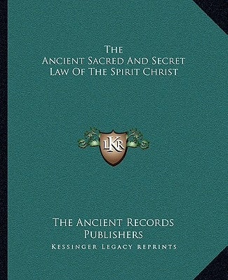 The Ancient Sacred And Secret Law Of The Spirit Christ by The Ancient Records Publishers