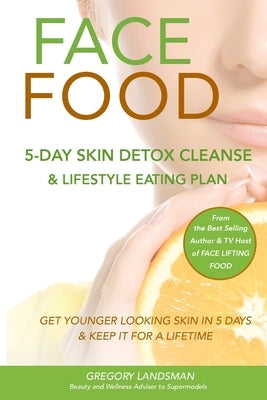 Face Food: 5-Day Skin Detox Cleanse & Lifestyle Plan - Get Younger Looking Skin & Keep It For A Lifetime by Landsman, Gregory