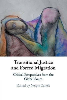 Transitional Justice and Forced Migration: Critical Perspectives from the Global South by Canefe, Nergis