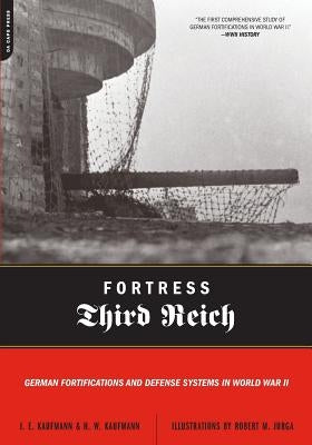 Fortress Third Reich: German Fortifications and Defense Systems in World War II by Kaufmann, J. E.