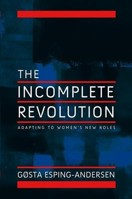 The Incomplete Revolution: Adapting to Women's New Roles by Esping-Andersen, Gosta