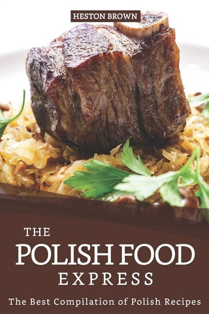 The Polish Food Express: The Best Compilation of Polish Recipes by Brown, Heston