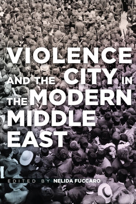Violence and the City in the Modern Middle East by Fuccaro, Nelida