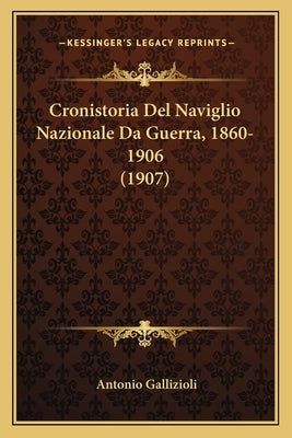 Cronistoria Del Naviglio Nazionale Da Guerra, 1860-1906 (1907) by Gallizioli, Antonio