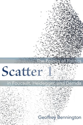 Scatter 1: The Politics of Politics in Foucault, Heidegger, and Derrida by Bennington, Geoffrey