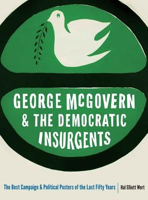 George McGovern and the Democratic Insurgents: The Best Campaign and Political Posters of the Last Fifty Years by Wert, Hal Elliott