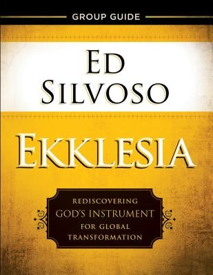 Ekklesia Group Guide: Rediscovering God's Instrument for Global Transformation by Silvoso, Ed
