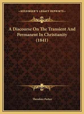 A Discourse on the Transient and Permanent in Christianity (1841) by Parker, Theodore
