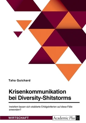 Krisenkommunikation bei Diversity-Shitstorms. Inwiefern lassen sich etablierte Erfolgskriterien auf diese Fälle anwenden? by Guichard, Taha