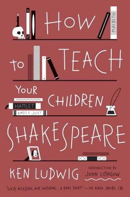 How to Teach Your Children Shakespeare by Ludwig, Ken