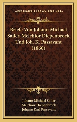 Briefe Von Johann Michael Sailer, Melchior Diepenbrock Und Joh. K. Passavant (1860) by Sailer, Johann Michael