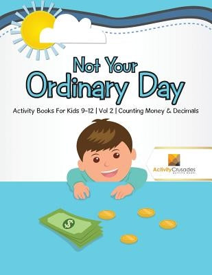 Not Your Ordinary Day: Activity Books For Kids 9-12 Vol -2 Counting Money & Decimals by Activity Crusades