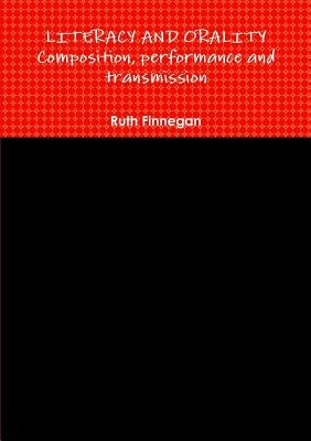 LITERACY AND ORALITY composition, performance and transmission by Finnegan, Ruth