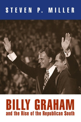 Billy Graham and the Rise of the Republican South by Miller, Steven P.