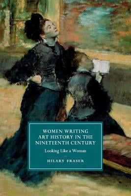 Women Writing Art History in the Nineteenth Century: Looking Like a Woman by Fraser, Hilary