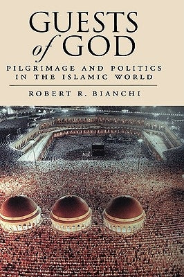 Guests of God: Pilgrimage and Politics in the Islamic World by Bianchi, Robert