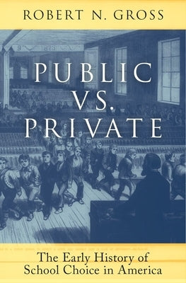 Public vs. Private: The Early History of School Choice in America by Gross, Robert N.