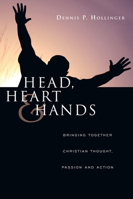 Head, Heart and Hands: Bringing Together Christian Thought, Passion and Action by Hollinger, Dennis P.