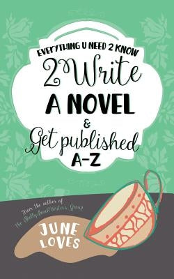Everything U Need 2 Know 2 Write a Novel & Get Published A-Z by Loves, June