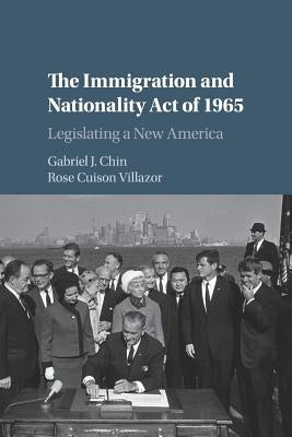 The Immigration and Nationality Act of 1965: Legislating a New America by Chin, Gabriel J.