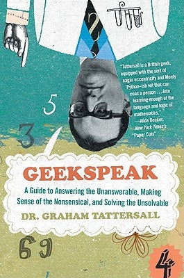 Geekspeak: A Guide to Answering the Unanswerable, Making Sense of the Insensible, and Solving the Unsolvable by Tattersall, Graham