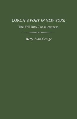 Lorca's Poet in New York: The Fall Into Consciousness by Craige, Betty Jean