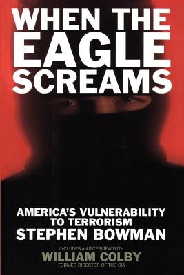When the Eagle Screams: America's Vulnerability to Terrorism by Bowman, Stephen