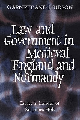 Law and Government in Medieval England and Normandy: Essays in Honour of Sir James Holt by Garnett, George