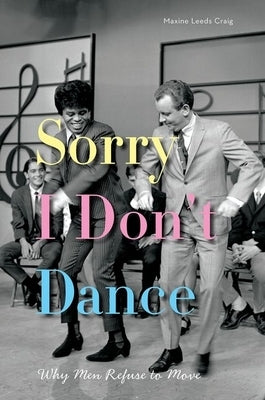 Sorry I Don't Dance: Why Men Refuse to Move by Craig, Maxine Leeds