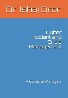 Cyber Incident and Crisis Management: A Guide for Managers by Dror, Ishai