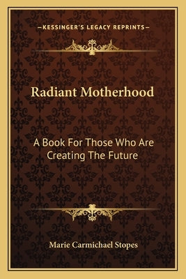 Radiant Motherhood: A Book for Those Who Are Creating the Future by Stopes, Marie Carmichael