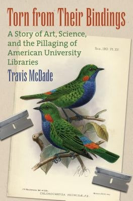 Torn from Their Bindings: A Story of Art, Science, and the Pillaging of American University Libraries by McDade, Travis