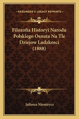 Filozofia Historyi Narodu Polskiego Osnuta Na Tle Dziejow Ludzkosci (1888) by Niemirycz, Juliusza