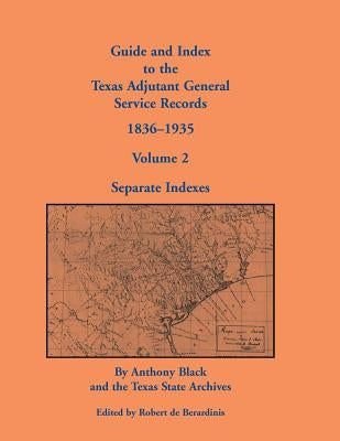 Guide and Index to the Texas Adjutant General Service Records, 1836-1935: Volume 2, Separate Indexes by Black, John Anthony