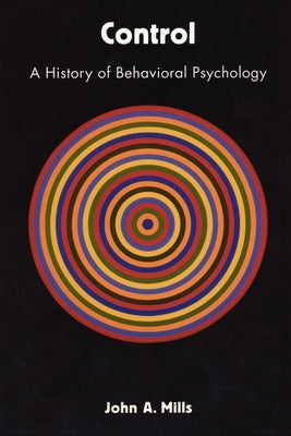 Control: A History of Behavioral Psychology by Mills, John A.