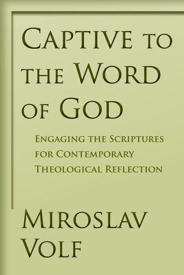 Captive to the Word of God: Engaging the Scriptures for Contemporary Theological Reflection by Volf, Miroslav
