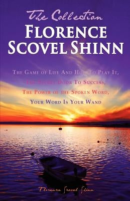 Florence Scovel Shinn - The Collection: The Game of Life And How To Play It, The Secret Door To Success, The Power of the Spoken Word, Your Word Is Yo by Shinn, Florence Scovel