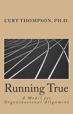 Running True: A Model for Organizational Alignment by Thompson, Curt M.