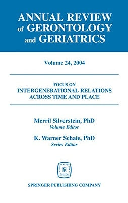 Annual Review of Gerontology and Geriatrics, Volume 24, 2004: Intergenerational Relations Across Time and Place by Silverstein, Merril