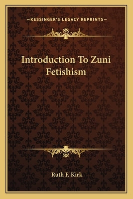 Introduction to Zuni Fetishism by Kirk, Ruth F.