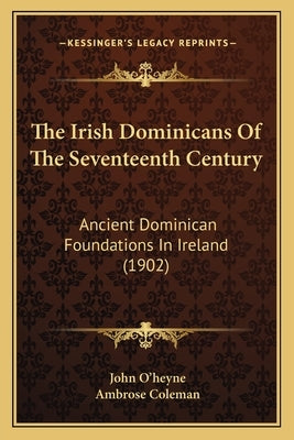 The Irish Dominicans Of The Seventeenth Century: Ancient Dominican Foundations In Ireland (1902) by O'Heyne, John