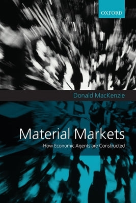 Material Markets: How Economic Agents Are Constructed by MacKenzie, Donald