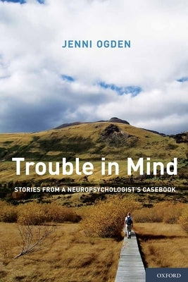 Trouble in Mind: Stories from a Neuropsychologist's Casebook by Ogden, Jenni
