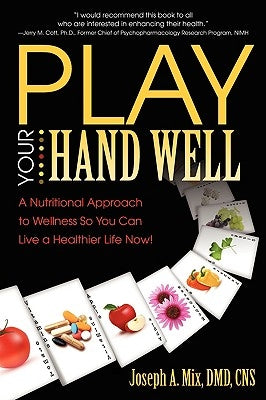 Play Your Hand Well: A Nutritional Approach to Wellness So You Can Live a Healthier Life Now! by Mix, DMD Cns Joseph a.