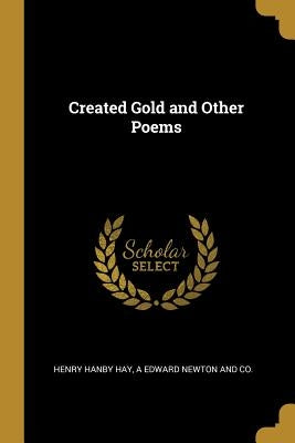 Created Gold and Other Poems by Hay, Henry Hanby