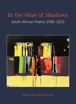 In the Heat of the Shadows: South African Poetry 1996-2013 by Hirson, Denis